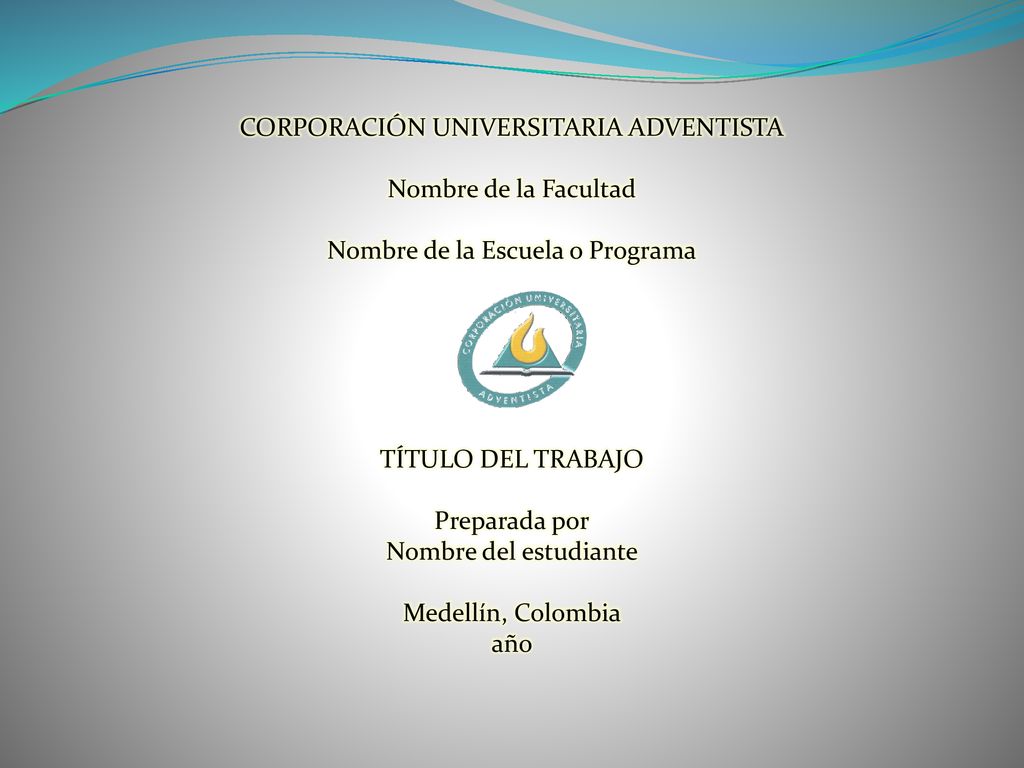 CORPORACIÓN UNIVERSITARIA ADVENTISTA Nombre de la Facultad Nombre de la Escuela o Programa TÍTULO DEL TRABAJO Preparada por Nombre del estudiante Medellín, Colombia año