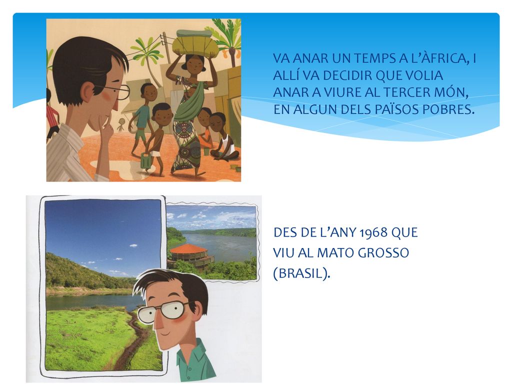 VA ANAR UN TEMPS A L’ÀFRICA, I ALLÍ VA DECIDIR QUE VOLIA ANAR A VIURE AL TERCER MÓN, EN ALGUN DELS PAÏSOS POBRES.