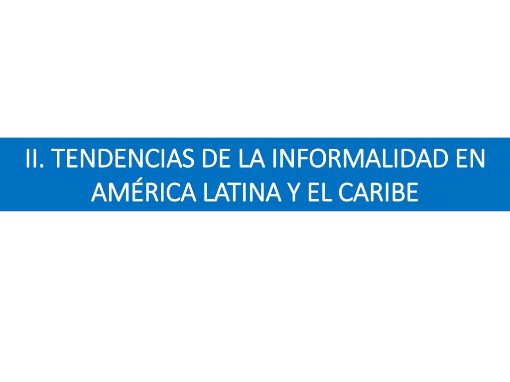 II. TENDENCIAS DE LA INFORMALIDAD EN AMÉRICA LATINA Y EL CARIBE