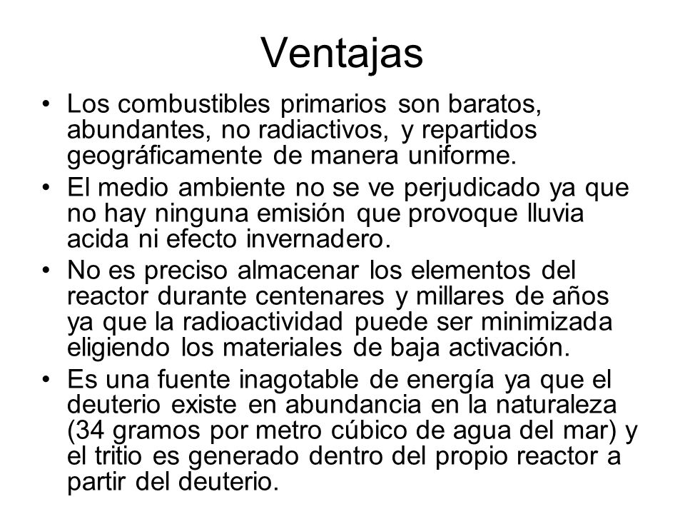 Ventajas Los combustibles primarios son baratos, abundantes, no radiactivos, y repartidos geográficamente de manera uniforme.