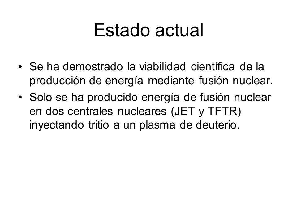 Estado actual Se ha demostrado la viabilidad científica de la producción de energía mediante fusión nuclear.