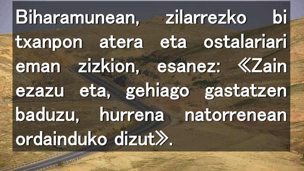 Biharamunean, zilarrezko bi txanpon atera eta ostalariari eman zizkion, esanez: «Zain ezazu eta, gehiago gastatzen baduzu, hurrena natorrenean ordainduko dizut».
