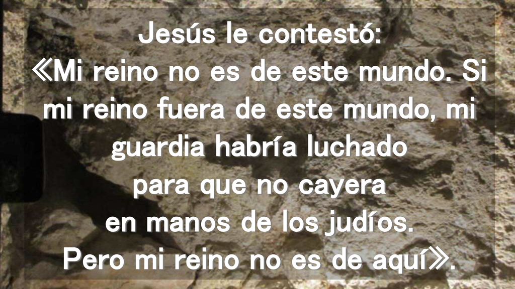 Jesús le contestó: «Mi reino no es de este mundo
