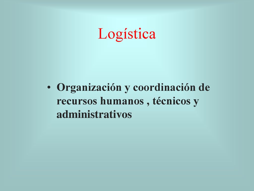 Logística Organización y coordinación de recursos humanos , técnicos y administrativos