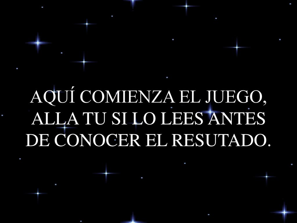 AQUÍ COMIENZA EL JUEGO, ALLA TU SI LO LEES ANTES DE CONOCER EL RESUTADO.