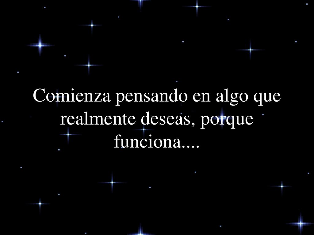Comienza pensando en algo que realmente deseas, porque funciona....