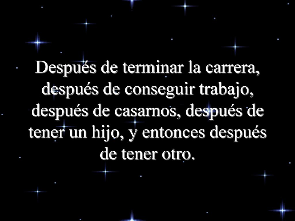 Después de terminar la carrera, después de conseguir trabajo, después de casarnos, después de tener un hijo, y entonces después de tener otro.