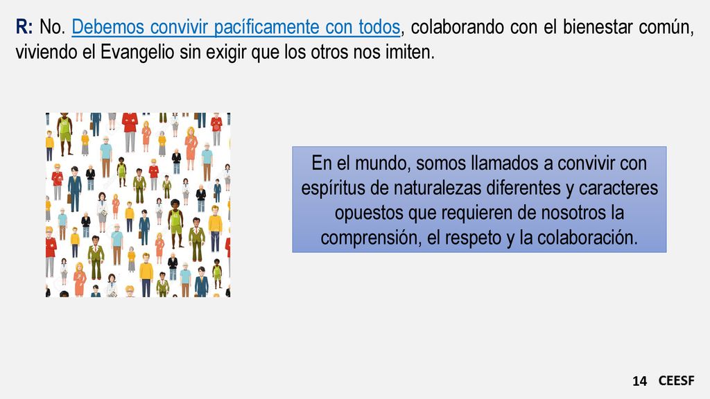 R: No. Debemos convivir pacíficamente con todos, colaborando con el bienestar común, viviendo el Evangelio sin exigir que los otros nos imiten.