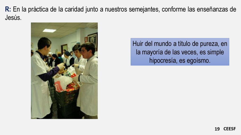 R: En la práctica de la caridad junto a nuestros semejantes, conforme las enseñanzas de Jesús.