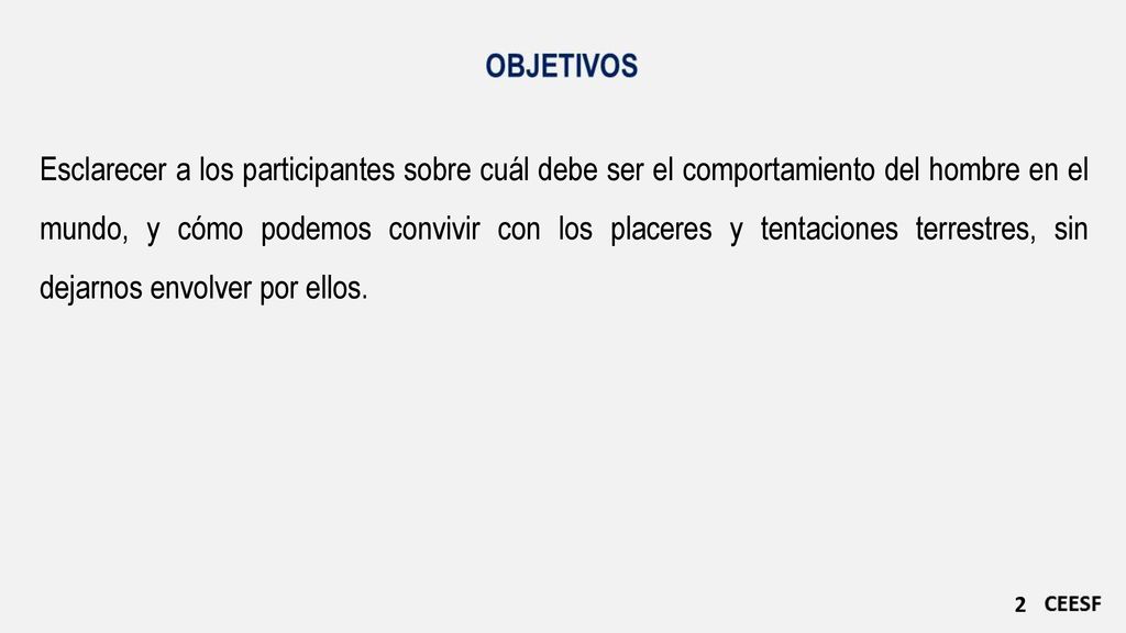 Esclarecer a los participantes sobre cuál debe ser el comportamiento del hombre en el mundo, y cómo podemos convivir con los placeres y tentaciones terrestres, sin dejarnos envolver por ellos.