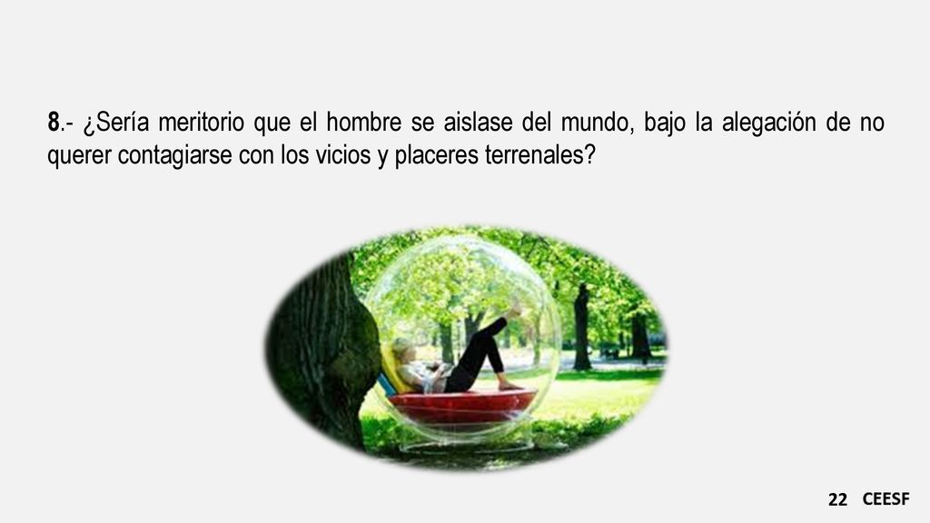 8.- ¿Sería meritorio que el hombre se aislase del mundo, bajo la alegación de no querer contagiarse con los vicios y placeres terrenales