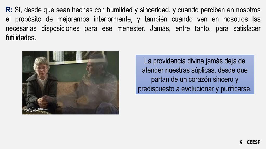 R: Sí, desde que sean hechas con humildad y sinceridad, y cuando perciben en nosotros el propósito de mejorarnos interiormente, y también cuando ven en nosotros las necesarias disposiciones para ese menester. Jamás, entre tanto, para satisfacer futilidades.