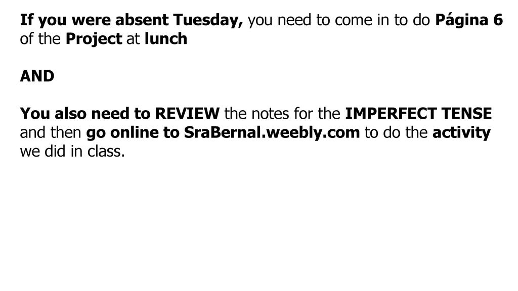 If you were absent Tuesday, you need to come in to do Página 6 of the Project at lunch