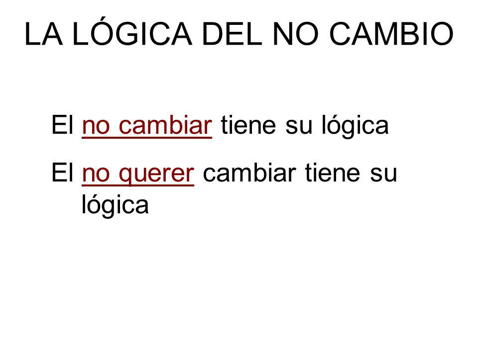 LA LÓGICA DEL NO CAMBIO El no cambiar tiene su lógica