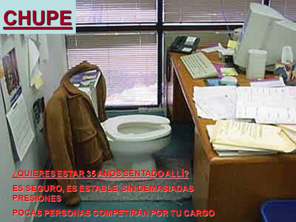 CHUPE ¿QUIERES ESTAR 35 AÑOS SENTADO ALLÍ