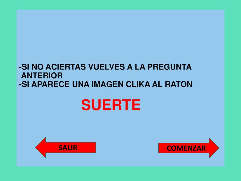 -SI NO ACIERTAS VUELVES A LA PREGUNTA ANTERIOR -SI APARECE UNA IMAGEN CLIKA AL RATON SUERTE