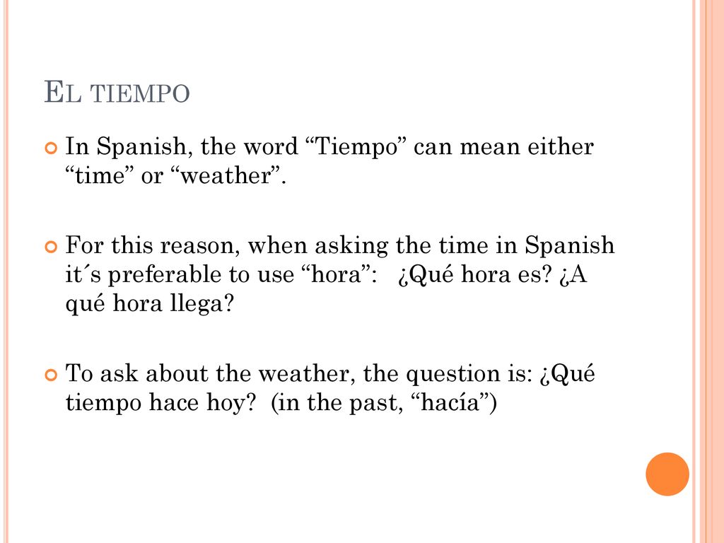 El tiempo In Spanish, the word Tiempo can mean either time or weather .