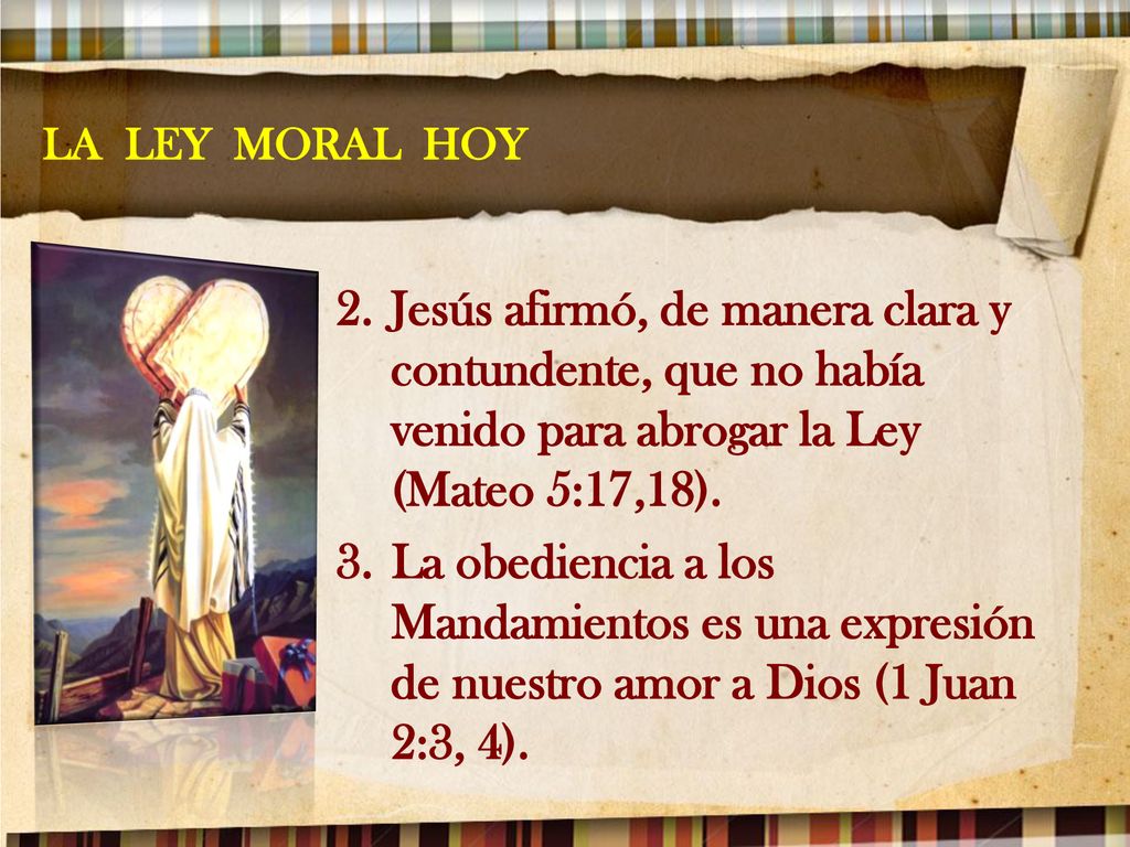 LA LEY MORAL HOY Jesús afirmó, de manera clara y contundente, que no había venido para abrogar la Ley (Mateo 5:17,18).