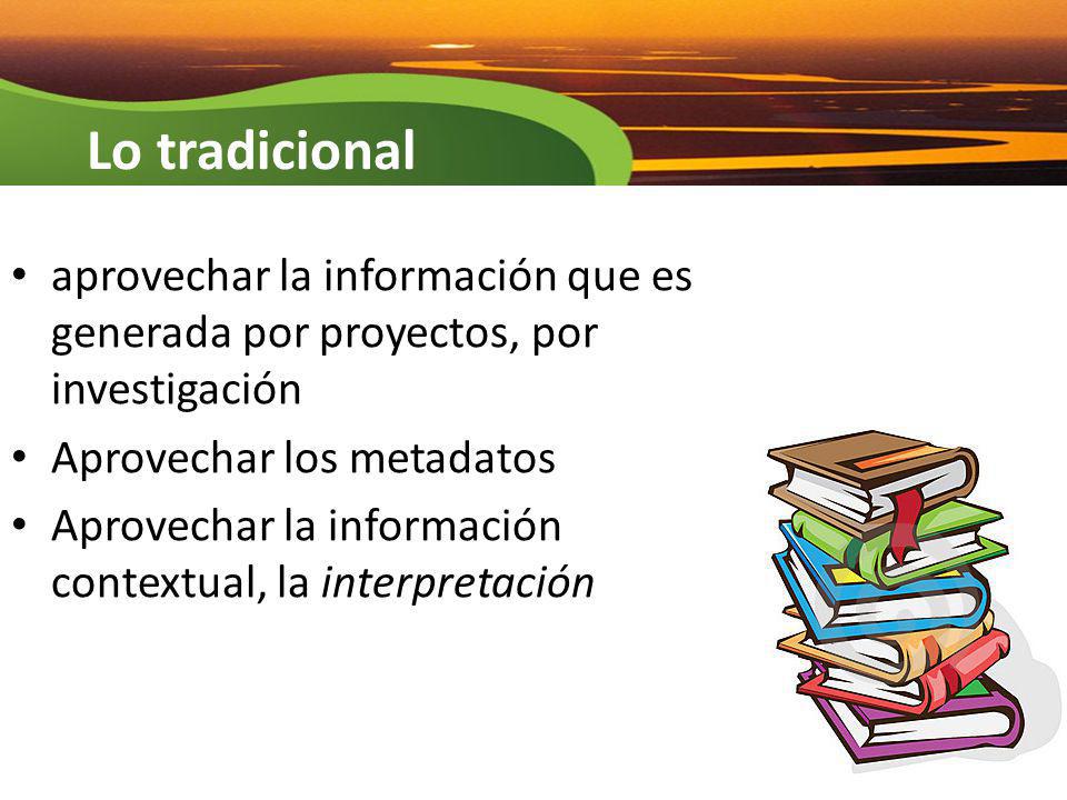 Lo tradicional aprovechar la información que es generada por proyectos, por investigación. Aprovechar los metadatos.