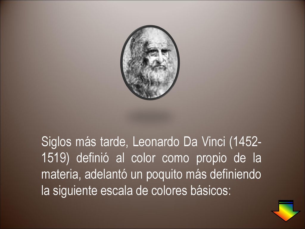 Siglos más tarde, Leonardo Da Vinci ( ) definió al color como propio de la materia, adelantó un poquito más definiendo la siguiente escala de colores básicos: