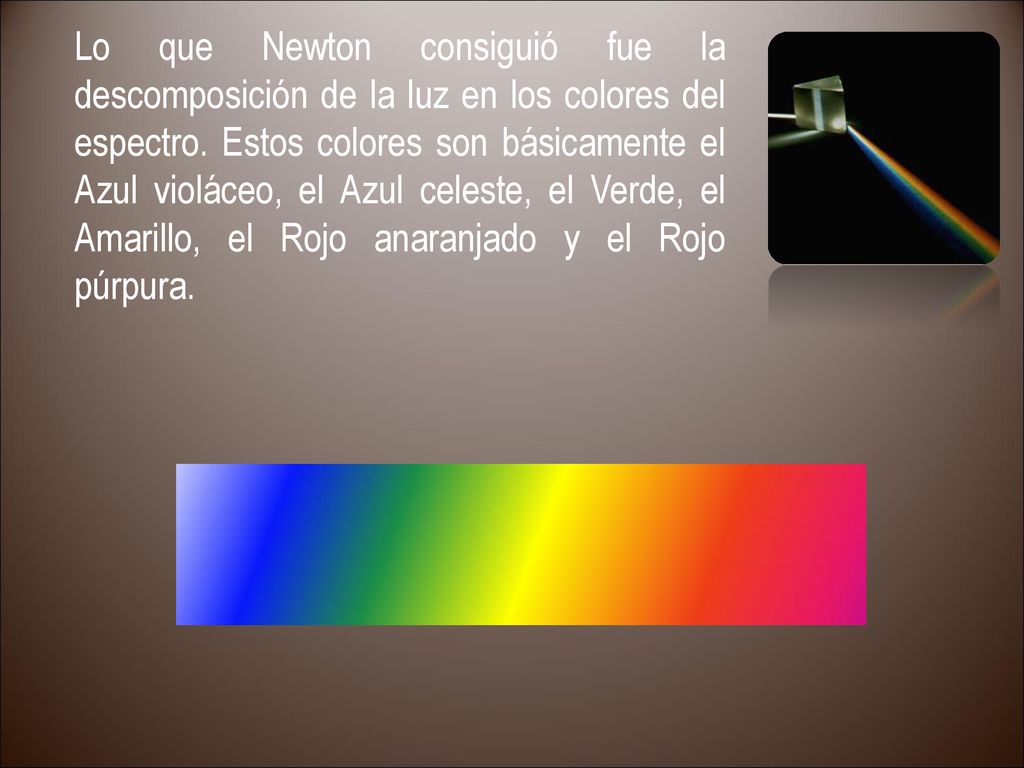 Lo que Newton consiguió fue la descomposición de la luz en los colores del espectro.