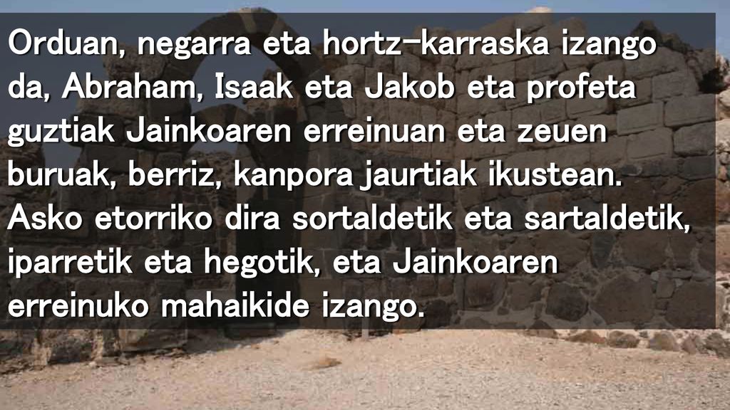 Orduan, negarra eta hortz-karraska izango da, Abraham, Isaak eta Jakob eta profeta guztiak Jainkoaren erreinuan eta zeuen buruak, berriz, kanpora jaurtiak ikustean.