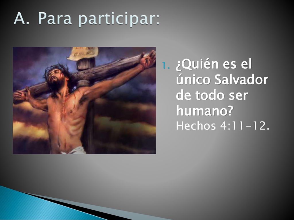 Para participar: ¿Quién es el único Salvador de todo ser humano Hechos 4:11-12.