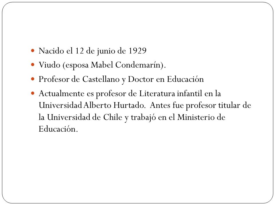 Nacido el 12 de junio de 1929 Viudo (esposa Mabel Condemarín). Profesor de Castellano y Doctor en Educación.