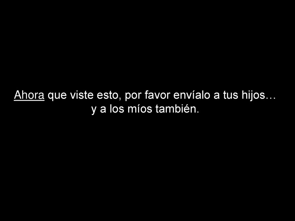 Ahora que viste esto, por favor envíalo a tus hijos… y a los míos también.