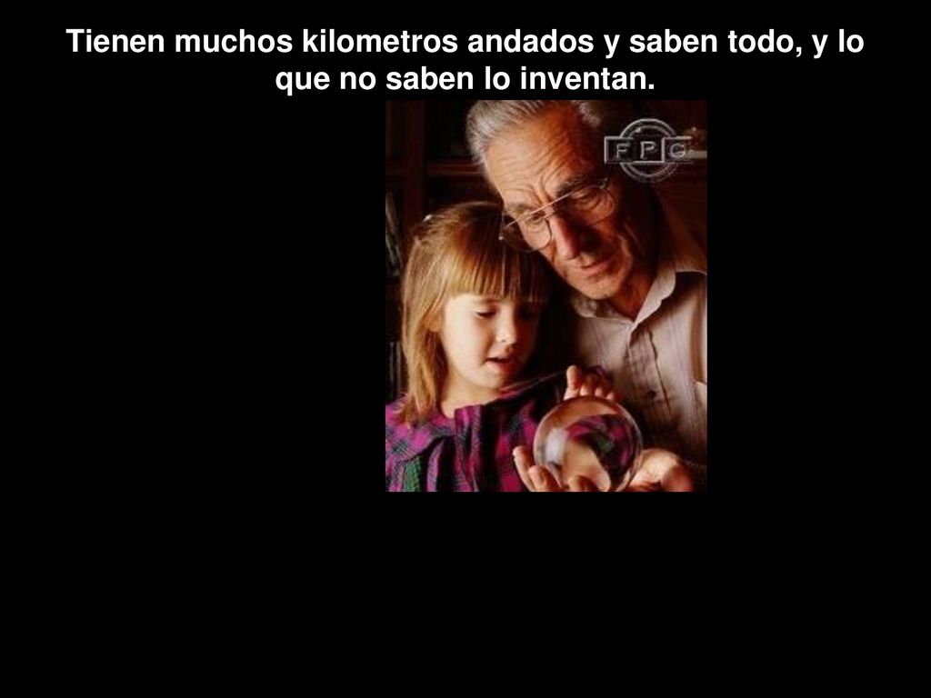Tienen muchos kilometros andados y saben todo, y lo que no saben lo inventan.