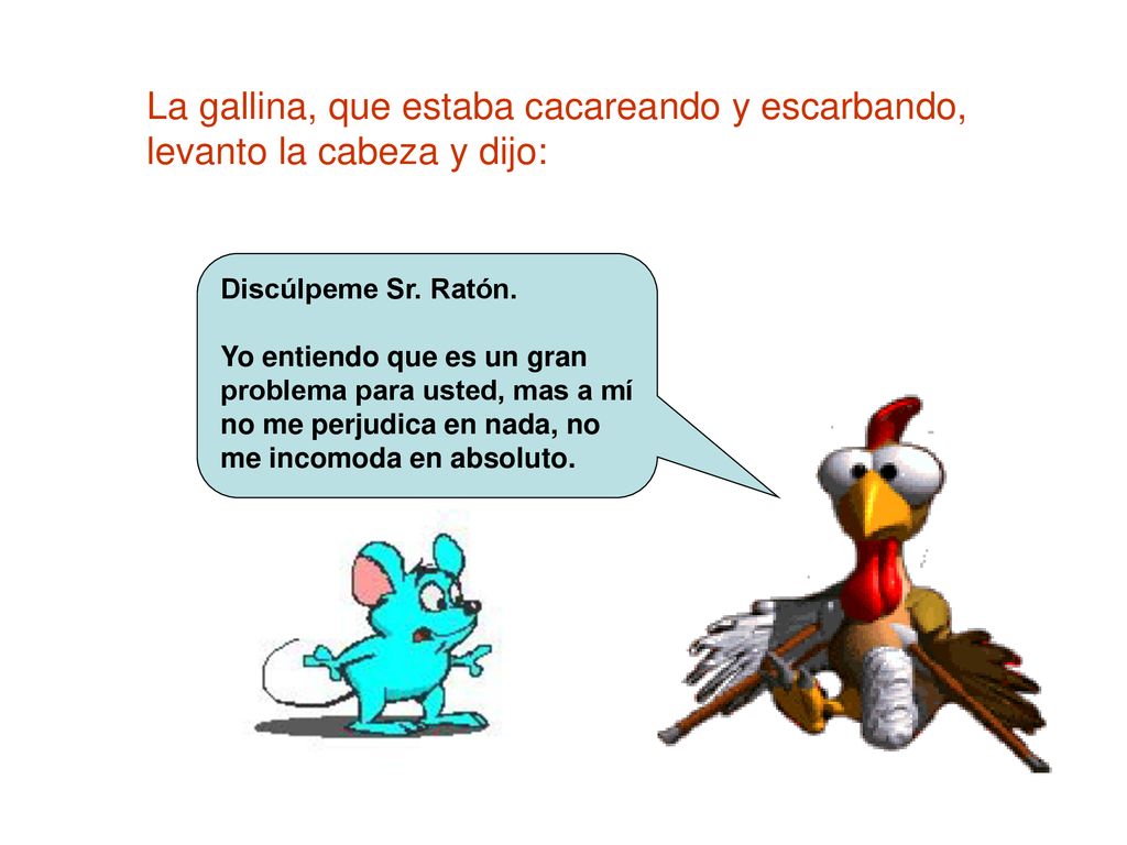 La gallina, que estaba cacareando y escarbando, levanto la cabeza y dijo:
