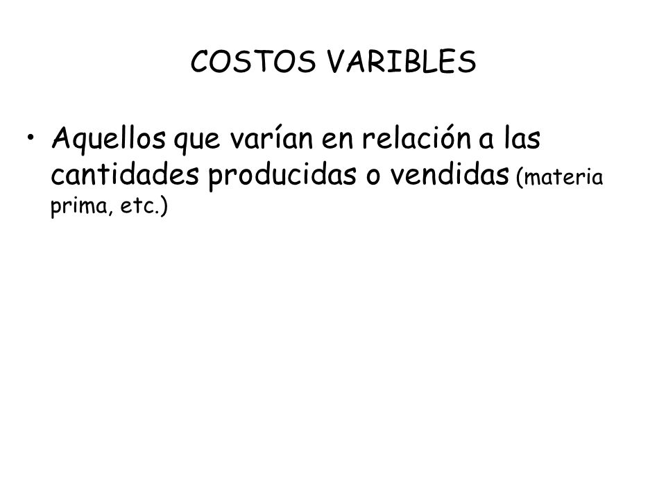 COSTOS VARIBLES Aquellos que varían en relación a las cantidades producidas o vendidas (materia prima, etc.)
