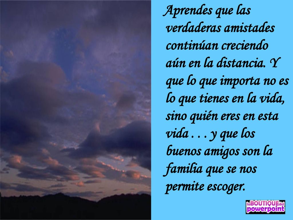 Aprendes que las verdaderas amistades continúan creciendo aún en la distancia.