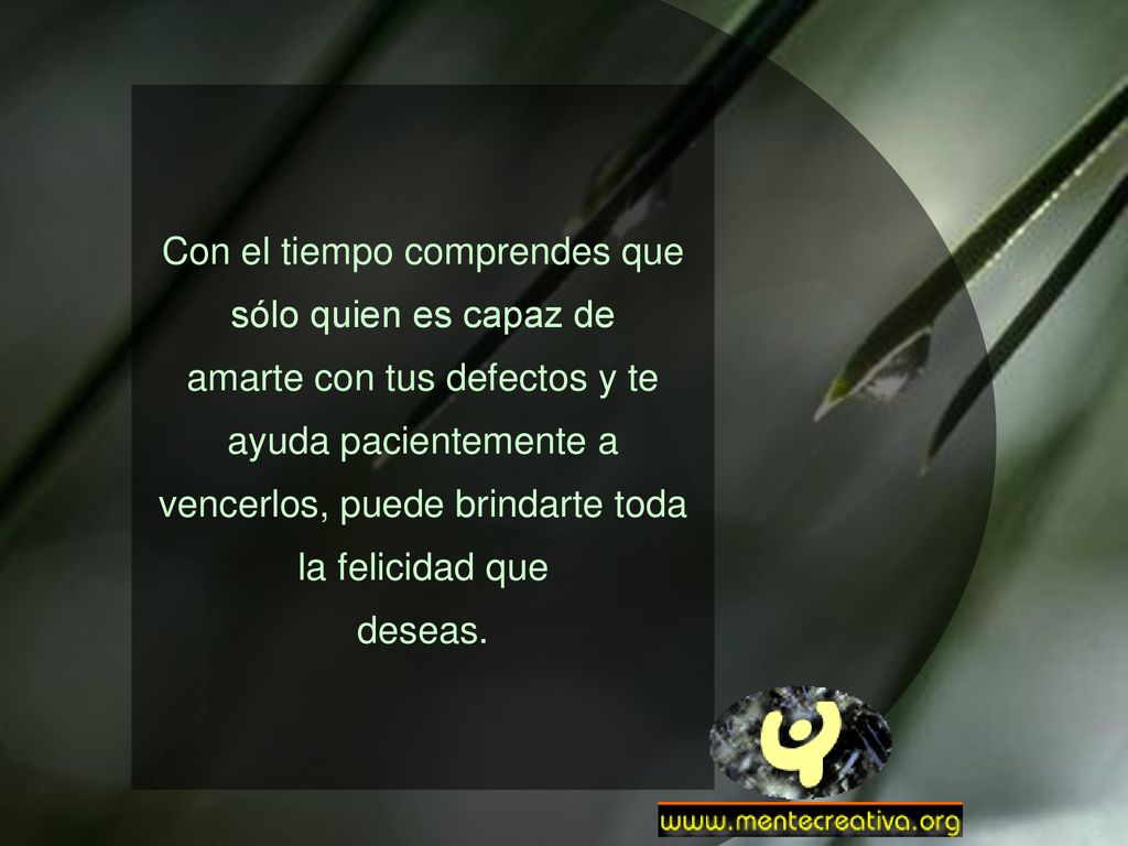 Con el tiempo comprendes que sólo quien es capaz de amarte con tus defectos y te ayuda pacientemente a vencerlos, puede brindarte toda la felicidad que deseas.