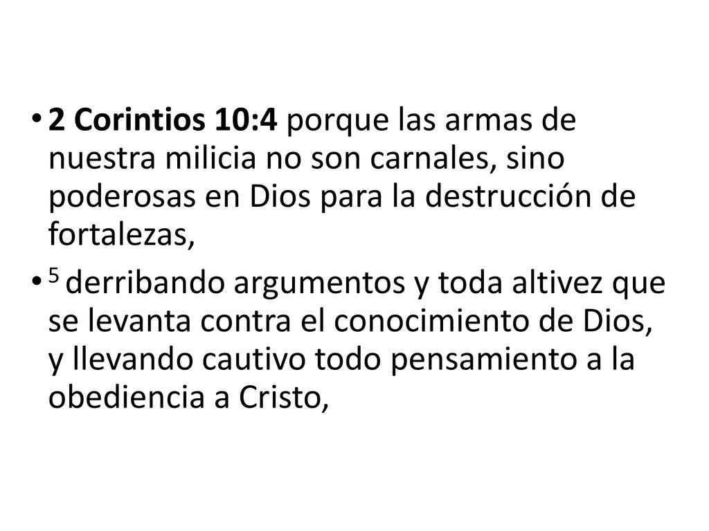 2 Corintios 10:4 porque las armas de nuestra milicia no son carnales, sino poderosas en Dios para la destrucción de fortalezas,