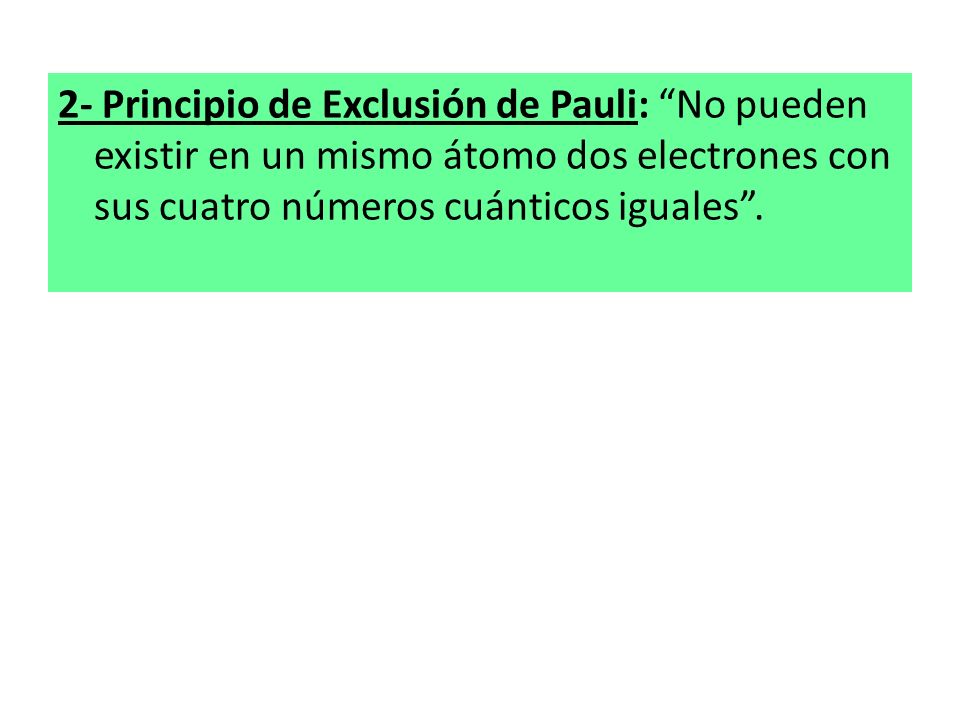 2- Principio de Exclusión de Pauli: No pueden existir en un mismo átomo dos electrones con sus cuatro números cuánticos iguales .
