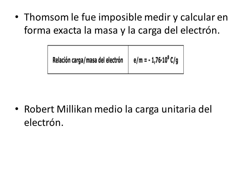Thomsom le fue imposible medir y calcular en forma exacta la masa y la carga del electrón.