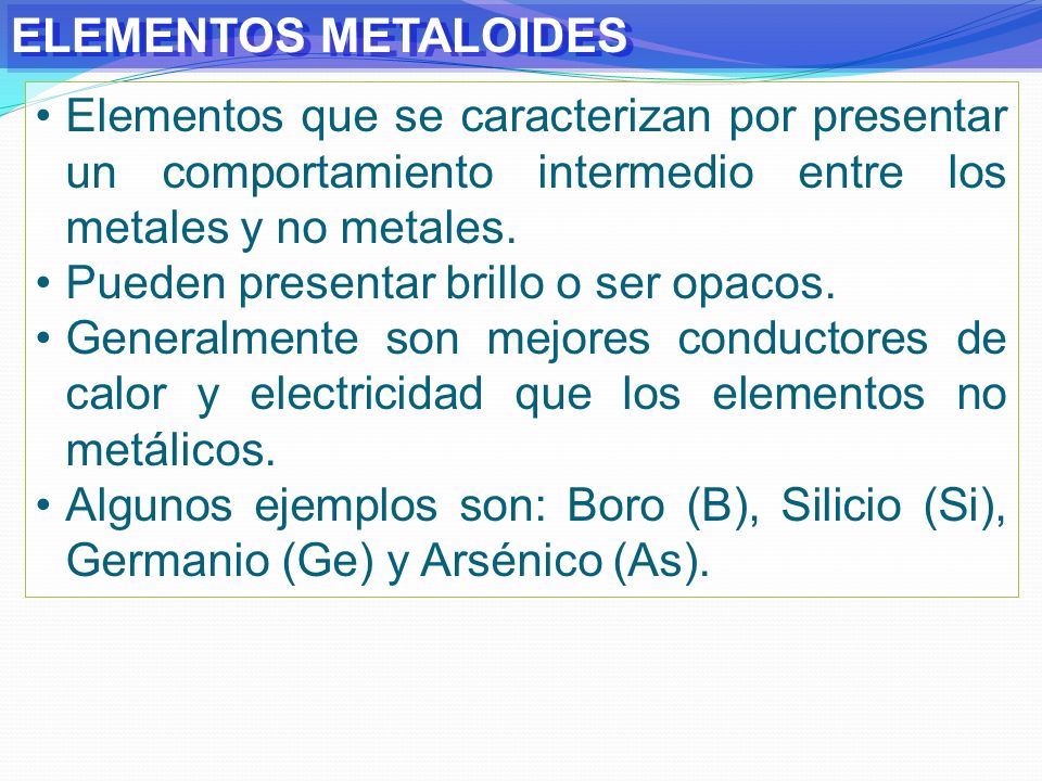 ELEMENTOS METALOIDES Elementos que se caracterizan por presentar un comportamiento intermedio entre los metales y no metales.