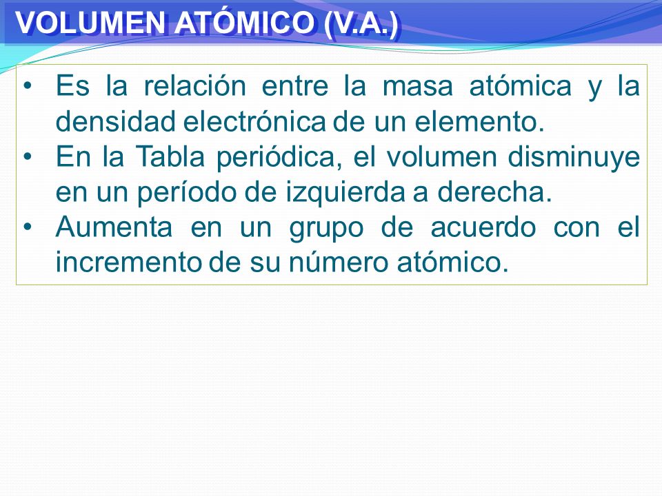 VOLUMEN ATÓMICO (V.A.) Es la relación entre la masa atómica y la densidad electrónica de un elemento.