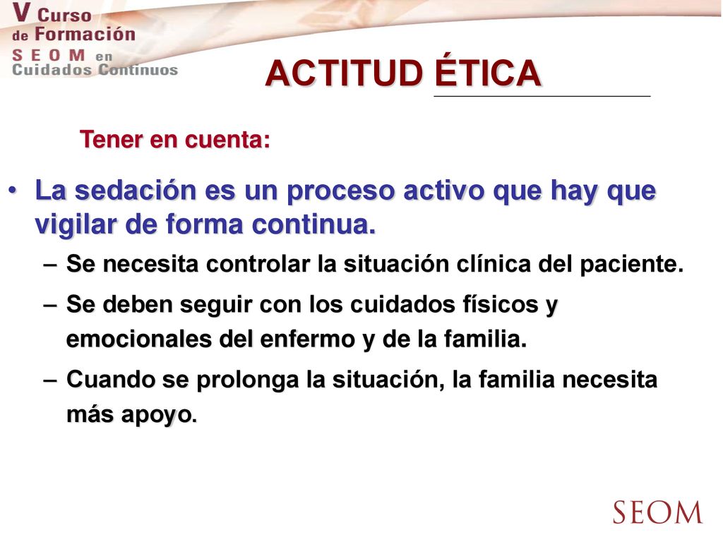 ACTITUD ÉTICA Tener en cuenta: La sedación es un proceso activo que hay que vigilar de forma continua.