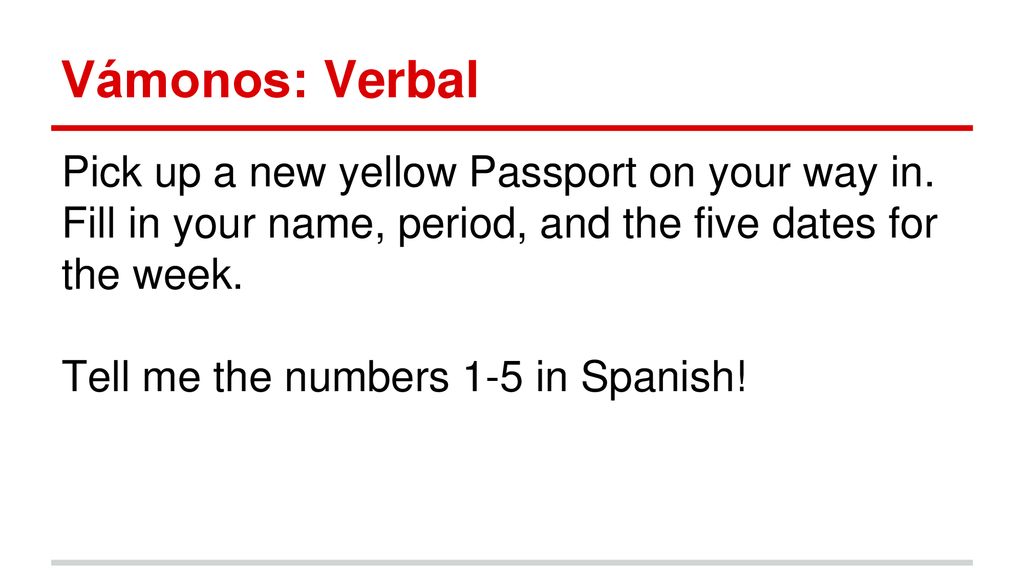 Vámonos: Verbal Pick up a new yellow Passport on your way in. Fill in your name, period, and the five dates for the week.