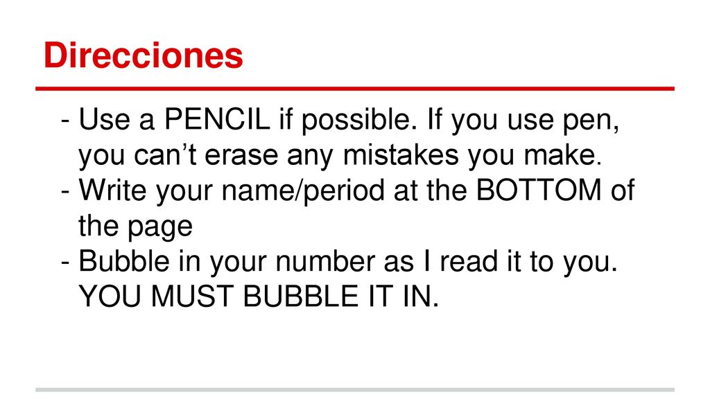 Direcciones Use a PENCIL if possible. If you use pen, you can’t erase any mistakes you make. Write your name/period at the BOTTOM of the page.