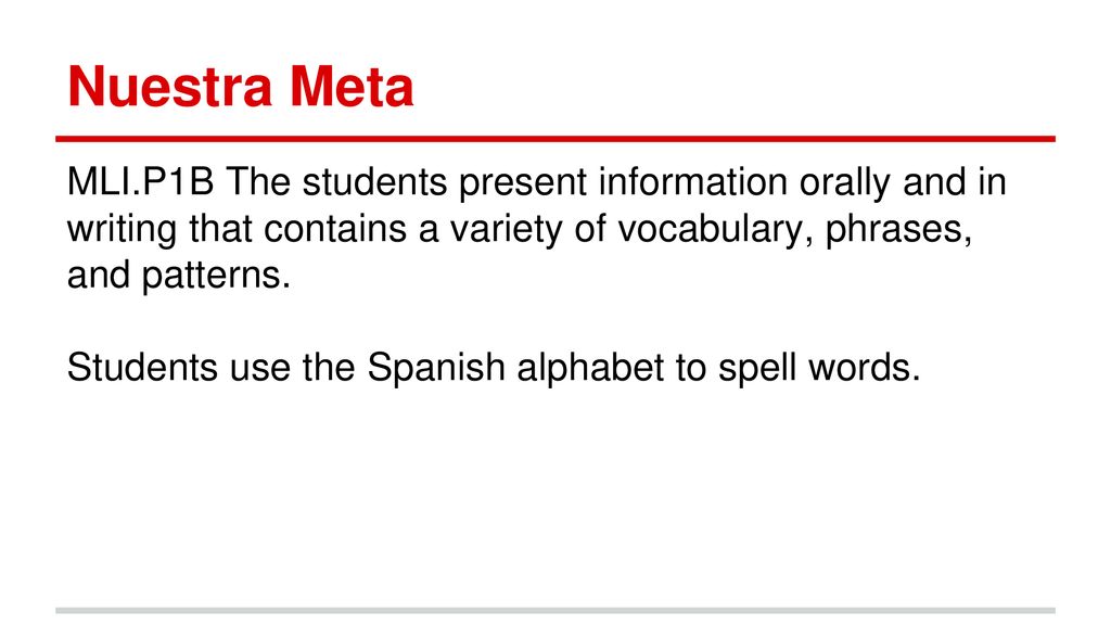 Nuestra Meta MLI.P1B The students present information orally and in writing that contains a variety of vocabulary, phrases, and patterns.