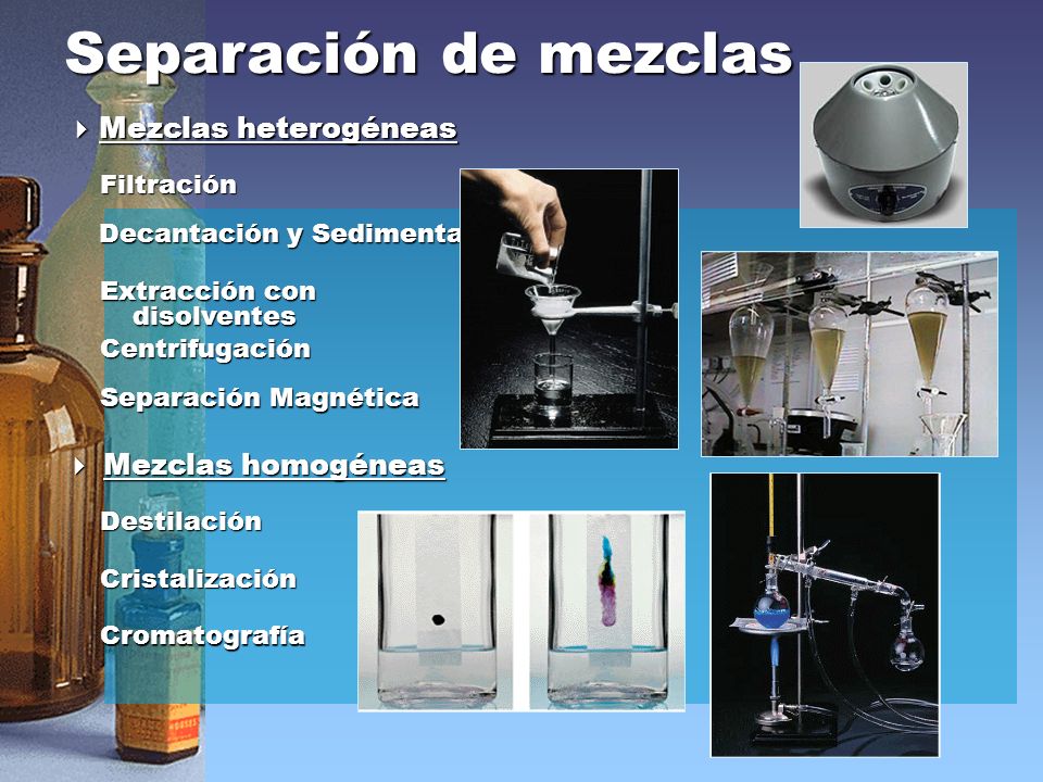 Separación de mezclas Mezclas heterogéneas Mezclas homogéneas