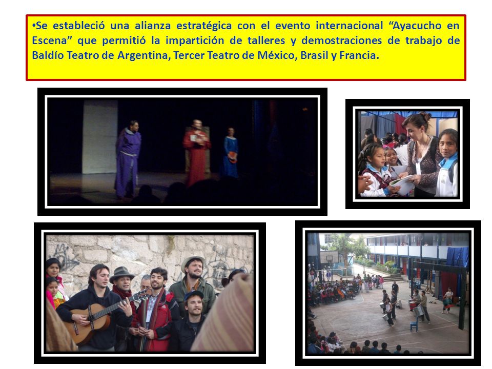 Se estableció una alianza estratégica con el evento internacional Ayacucho en Escena que permitió la impartición de talleres y demostraciones de trabajo de Baldío Teatro de Argentina, Tercer Teatro de México, Brasil y Francia.