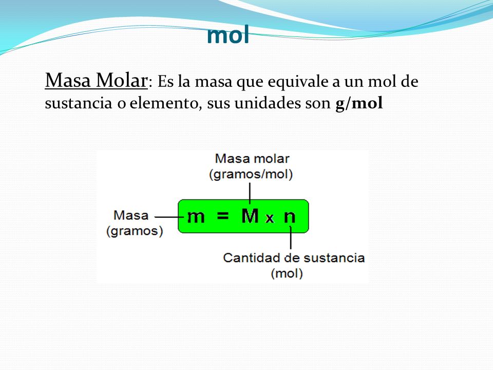 mol Masa Molar: Es la masa que equivale a un mol de sustancia o elemento, sus unidades son g/mol