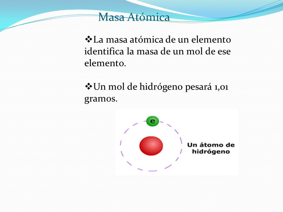 Masa Atómica La masa atómica de un elemento identifica la masa de un mol de ese elemento.