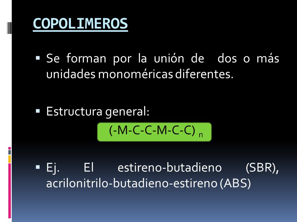 COPOLIMEROS Se forman por la unión de dos o más unidades monoméricas diferentes. Estructura general: