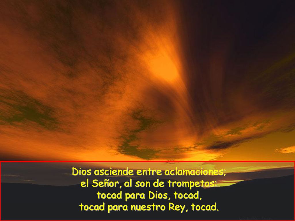 Dios asciende entre aclamaciones; el Señor, al son de trompetas: tocad para Dios, tocad, tocad para nuestro Rey, tocad.