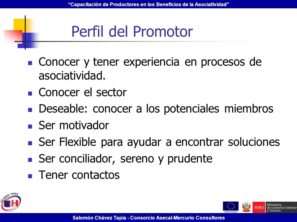 Perfil del Promotor Conocer y tener experiencia en procesos de asociatividad. Conocer el sector. Deseable: conocer a los potenciales miembros.